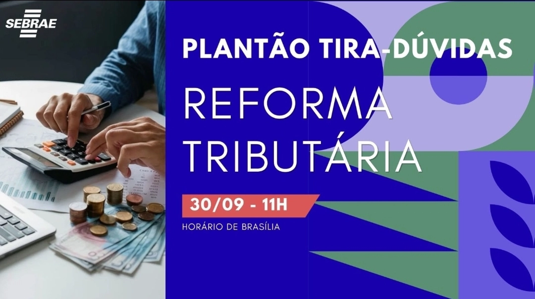 SEBRAE DIVULGA 3º PLANTÃO TIRA-DÚVIDAS SOBRE A REFORMA TRIBUTÁRIA