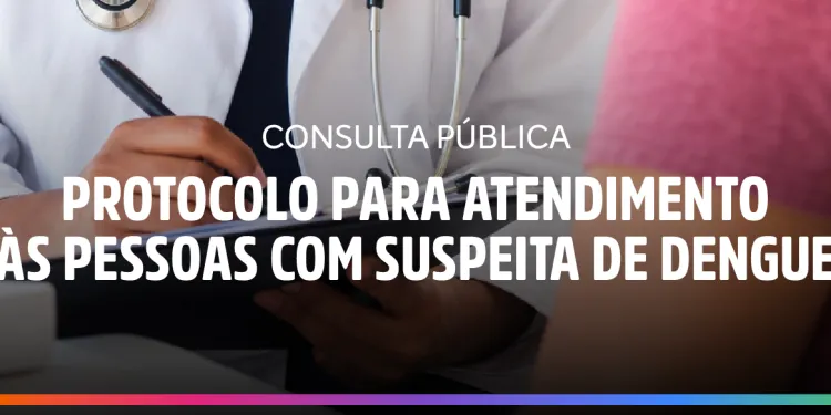 Saúde abre Consulta Pública para Protocolo de Atendimento às Pessoas com Suspeita de Dengue